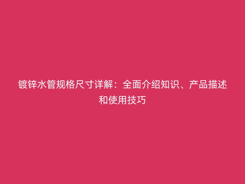 鍍鋅水管規(guī)格尺寸詳解：全面介紹知識(shí)、產(chǎn)品描述和使用技巧