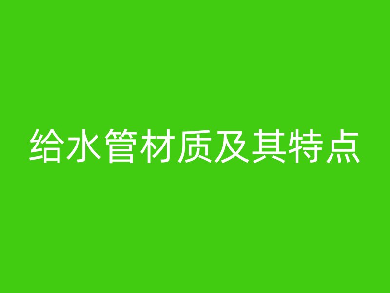 給水管材質(zhì)及其特點(diǎn)