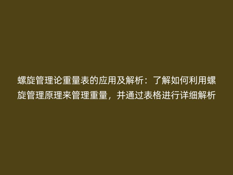 螺旋管理論重量表的應用及解析：了解如何利用螺旋管理原理來管理重量，并通過表格進行詳細解析