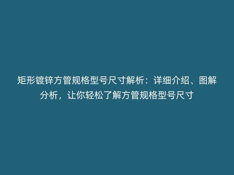 矩形鍍鋅方管規(guī)格型號尺寸解析：詳細介紹、圖解分析，讓你輕松了解方管規(guī)格型號尺寸