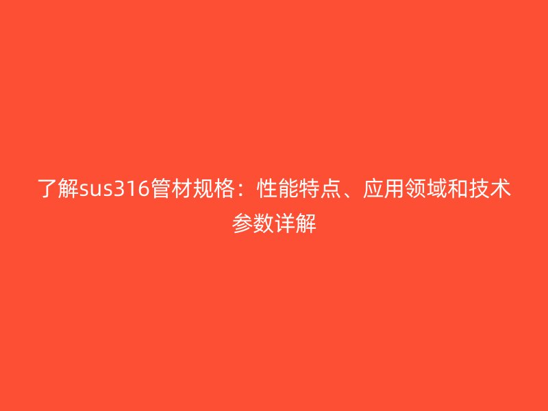 了解sus316管材規(guī)格：性能特點、應(yīng)用領(lǐng)域和技術(shù)參數(shù)詳解