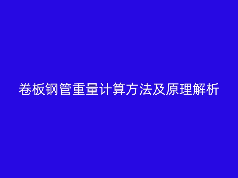 卷板鋼管重量計算方法及原理解析