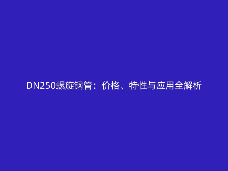 DN250螺旋鋼管：價格、特性與應(yīng)用全解析