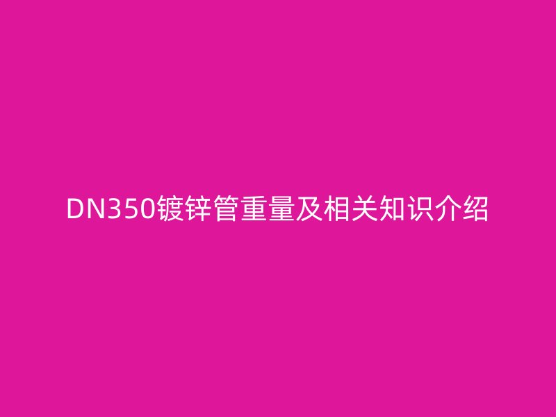 DN350鍍鋅管重量及相關(guān)知識介紹