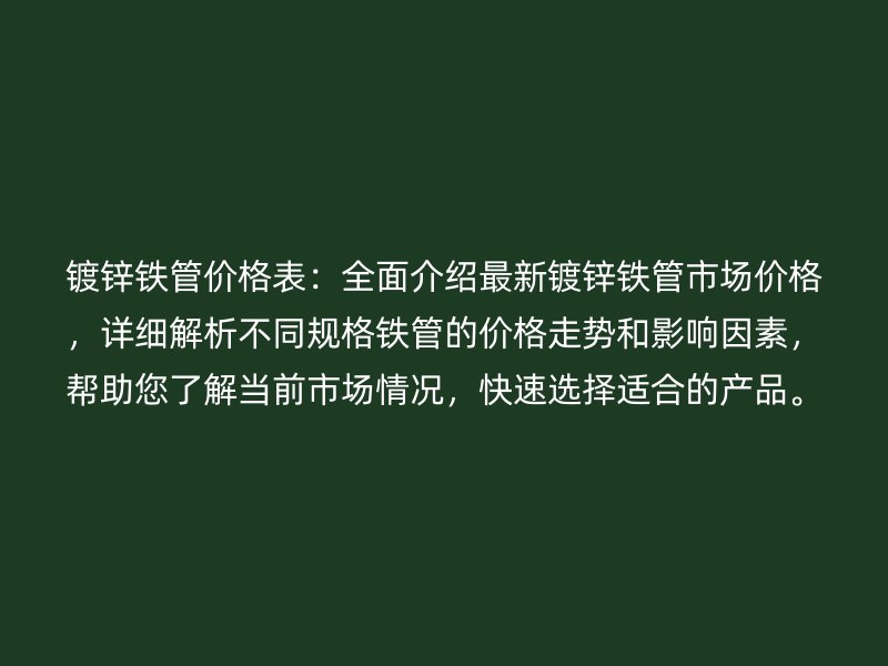 鍍鋅鐵管價格表：全面介紹最新鍍鋅鐵管市場價格，詳細解析不同規(guī)格鐵管的價格走勢和影響因素，幫助您了解當前市場情況，快速選擇適合的產(chǎn)品。