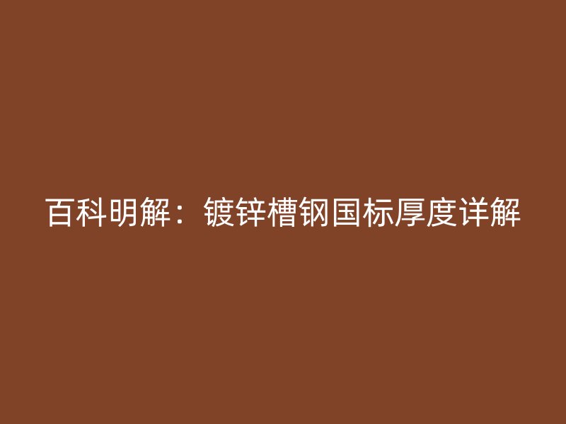 百科明解：鍍鋅槽鋼國(guó)標(biāo)厚度詳解