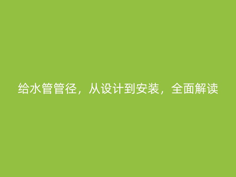 給水管管徑，從設(shè)計到安裝，全面解讀