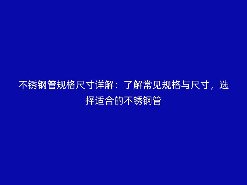 不銹鋼管規(guī)格尺寸詳解：了解常見(jiàn)規(guī)格與尺寸，選擇適合的不銹鋼管