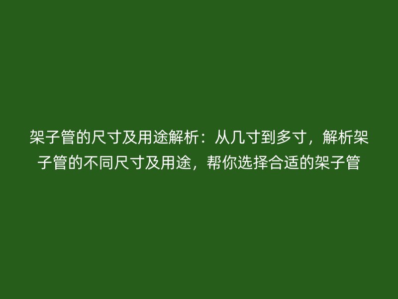 架子管的尺寸及用途解析：從幾寸到多寸，解析架子管的不同尺寸及用途，幫你選擇合適的架子管