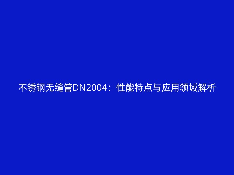 不銹鋼無縫管DN2004：性能特點與應(yīng)用領(lǐng)域解析