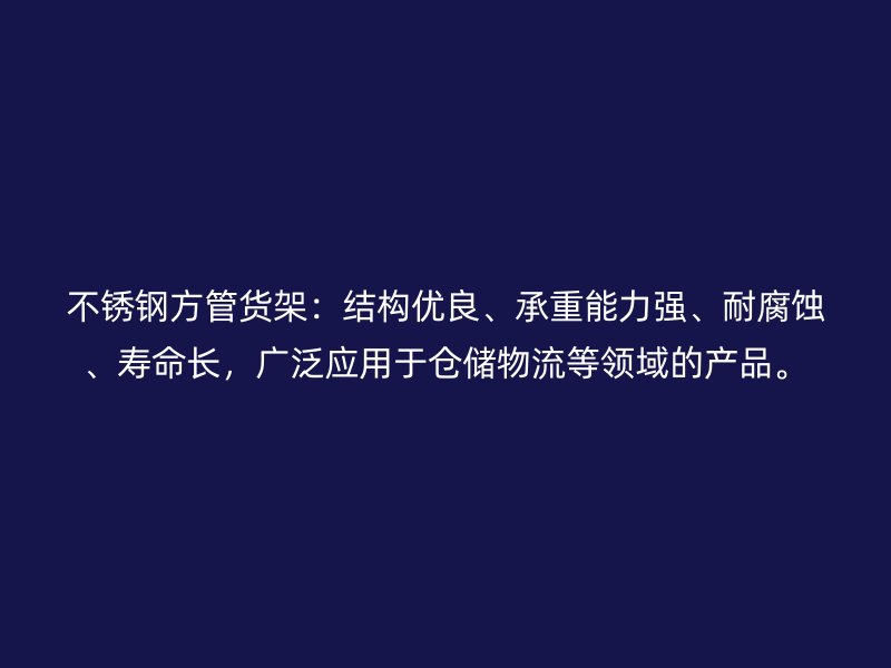 不銹鋼方管貨架：結(jié)構(gòu)優(yōu)良、承重能力強、耐腐蝕、壽命長，廣泛應(yīng)用于倉儲物流等領(lǐng)域的產(chǎn)品。